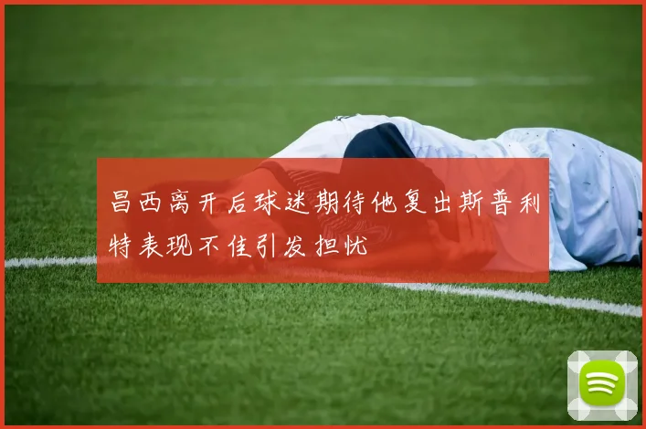 昌西离开后球迷期待他复出斯普利特表现不佳引发担忧