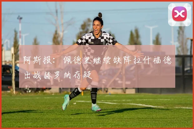 阿斯报：佩德里继续缺阵拉什福德出战赫罗纳存疑