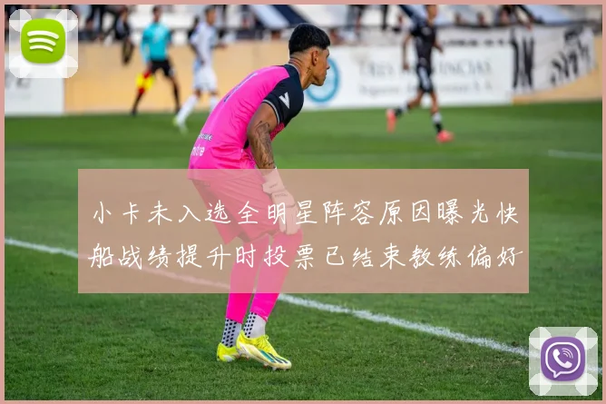 小卡未入选全明星阵容原因曝光快船战绩提升时投票已结束教练偏好影响选人