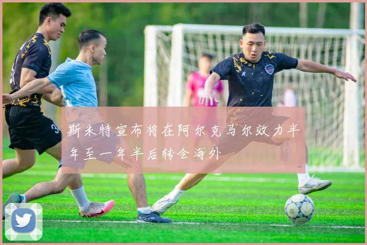 斯米特宣布将在阿尔克马尔效力半年至一年半后转会海外