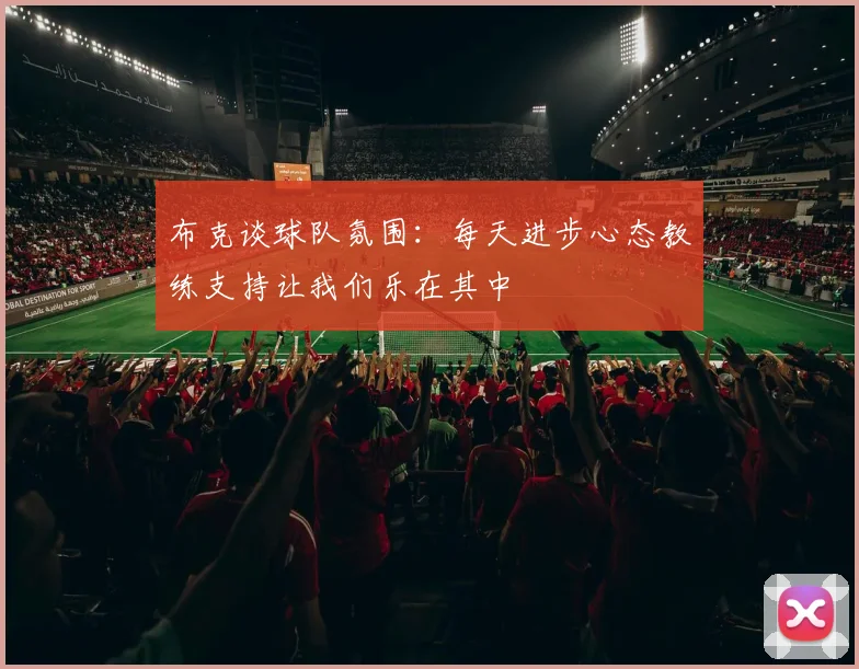 布克谈球队氛围：每天进步心态教练支持让我们乐在其中