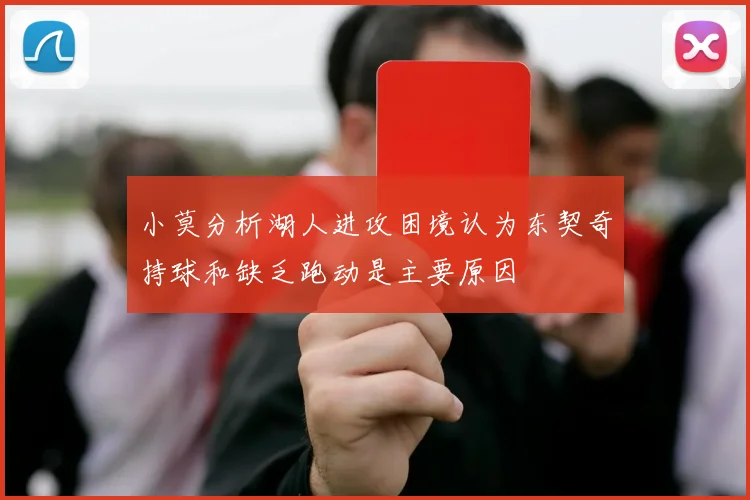 小莫分析湖人进攻困境认为东契奇持球和缺乏跑动是主要原因