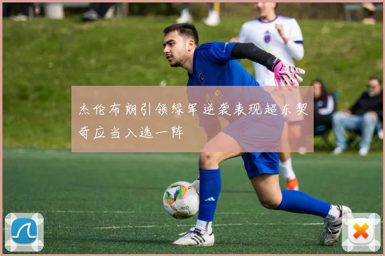 杰伦布朗引领绿军逆袭表现超东契奇应当入选一阵