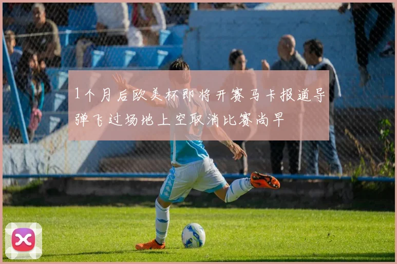 1个月后欧美杯即将开赛马卡报道导弹飞过场地上空取消比赛尚早