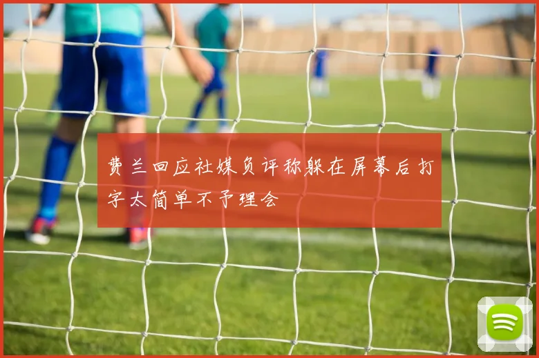 费兰回应社媒负评称躲在屏幕后打字太简单不予理会