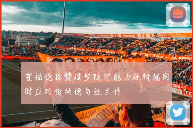 霍福德称赞追梦防守能力独特能同时应对伦纳德与杜兰特
