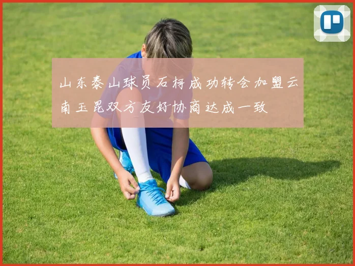 山东泰山球员石柯成功转会加盟云南玉昆双方友好协商达成一致