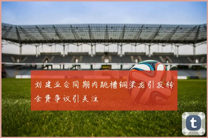 刘建业合同期内跳槽铜梁龙引发转会费争议引关注