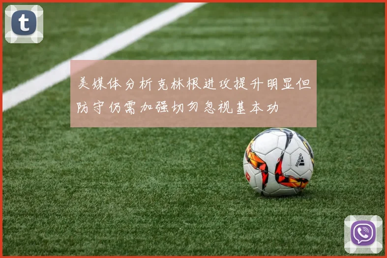 美媒体分析克林根进攻提升明显但防守仍需加强切勿忽视基本功