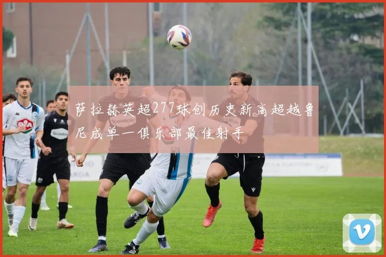 萨拉赫英超277球创历史新高超越鲁尼成单一俱乐部最佳射手