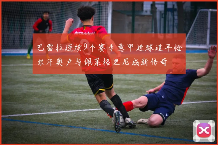 巴雷拉连续9个赛季意甲进球追平恰尔汗奥卢与佩莱格里尼成新传奇