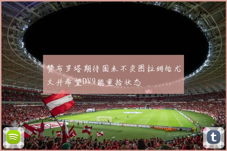 赞布罗塔期待国米不卖图拉姆给尤文并希望DV9能重拾状态